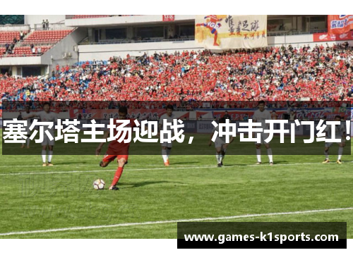 塞尔塔主场迎战，冲击开门红！