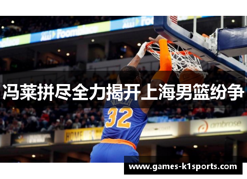冯莱拼尽全力揭开上海男篮纷争