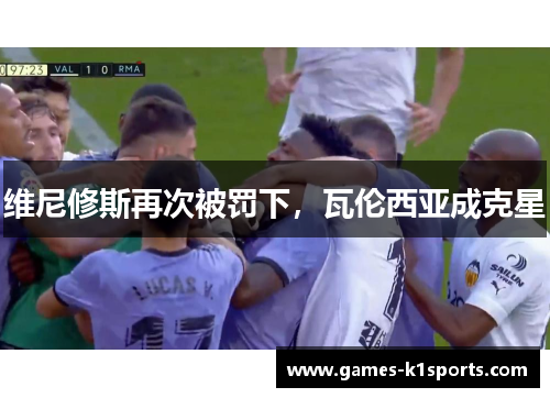 维尼修斯再次被罚下，瓦伦西亚成克星