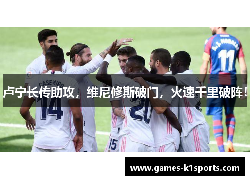 卢宁长传助攻，维尼修斯破门，火速千里破阵！